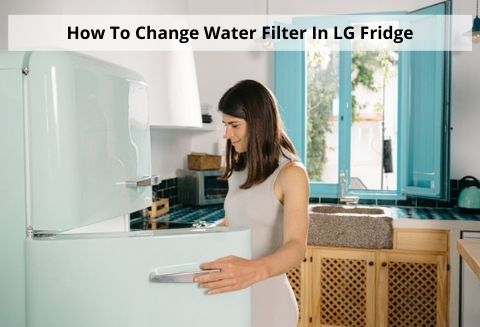 Step-By-Step Guide: How to Change Water Filter in LG Fridge
